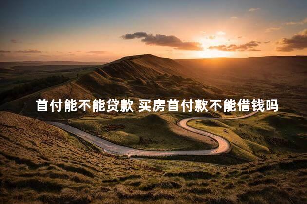 首付能不能贷款 买房首付款不能借钱吗